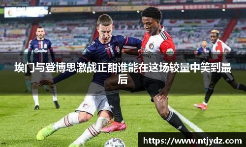 埃门与登博思激战正酣谁能在这场较量中笑到最后